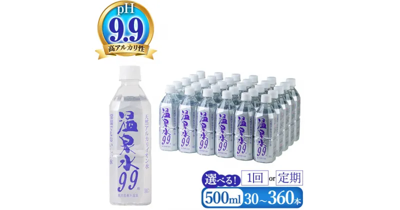 【ふるさと納税】【本数・配送方法が選べる】飲む温泉水 温泉水99 500ml(通常便：計30~120本 /定期便：30本×5〜12回・計150~360本)水 ミネラルウォーター 温泉水 飲む温泉水 シリカ 飲料 500ml ペットボトル 国産 鹿児島産 垂水市 常温 常温保存【エスオーシー】