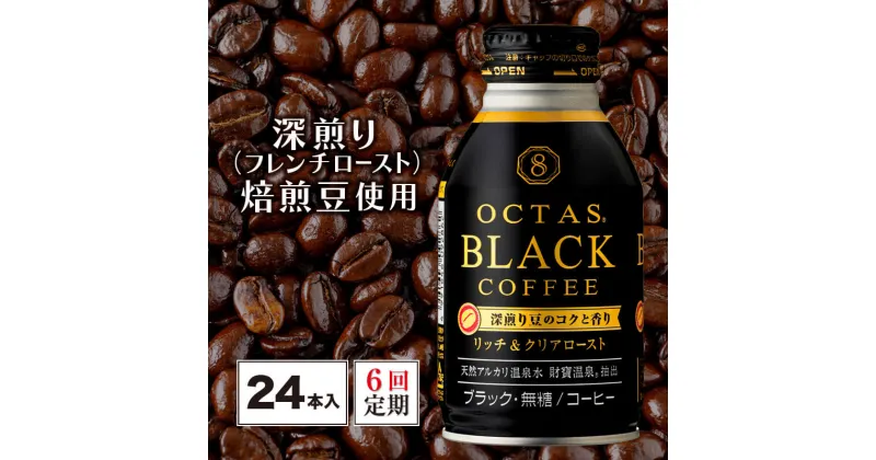 【ふるさと納税】 【6回定期】コーヒー ブラック 無糖 缶コーヒー ボトル缶 オクタスコーヒー 275g 24本 温泉水で抽出 深煎り 焙煎豆 使用 フレンチロースト 珈琲 coffee ボトルコーヒー ソフトドリンク 飲料水 定期便 財宝 財寶温泉 鹿児島県【財宝】E5-2250