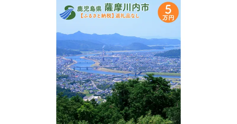 【ふるさと納税】薩摩川内市への寄付 (返礼品はありません) 鹿児島県 薩摩川内市 返礼品なし 1口 5万円　SDGs未来都市薩摩川内