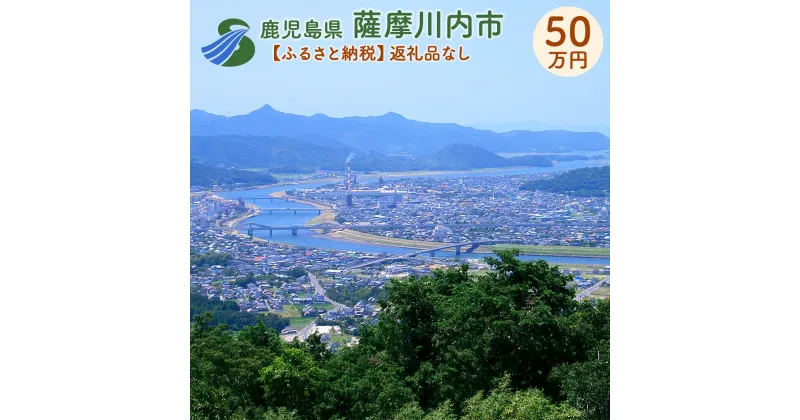 【ふるさと納税】薩摩川内市への寄付 (返礼品はありません) 鹿児島県 薩摩川内市 返礼品なし 1口 50万円　SDGs未来都市薩摩川内