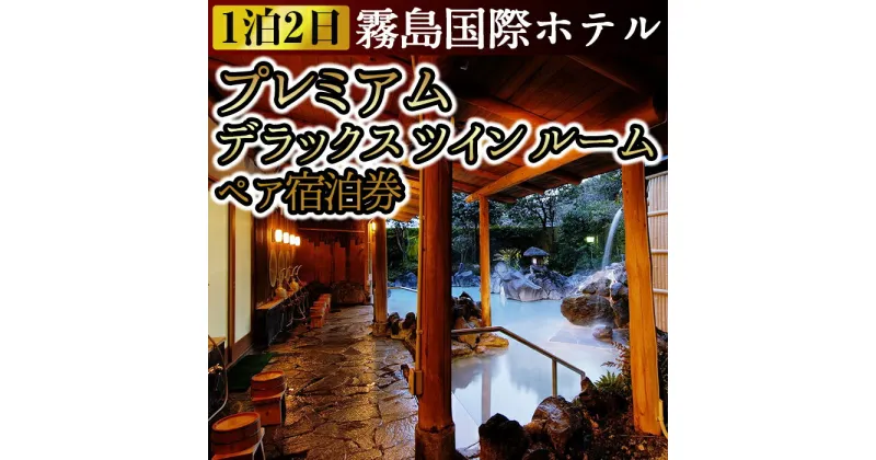 【ふるさと納税】プレミアムデラックスツインルーム ペア宿泊券（2名様1室・1泊2日2食付き・要予約）ホテル最上階！霧島のパノラマ展望のある特別室【霧島国際ホテル】