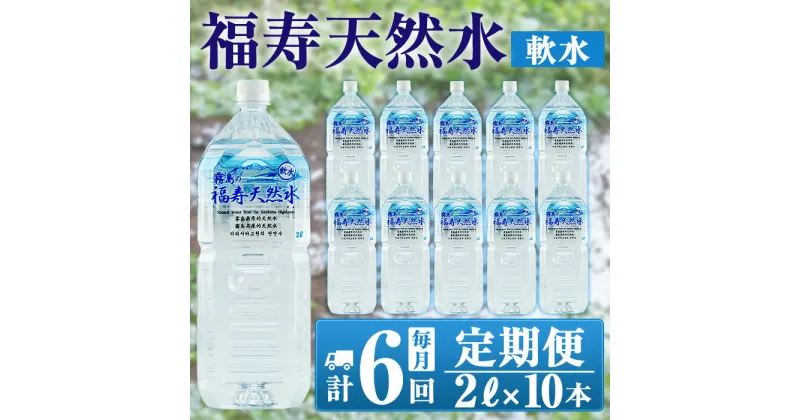 【ふるさと納税】《6ヶ月定期便》霧島の福寿天然水（軟水：2Lペットボトル10本箱入)水 ミネラルウォーター シリカ シリカ水 ミネラル成分 飲料水 ペットボトル【福地産業株式会社】