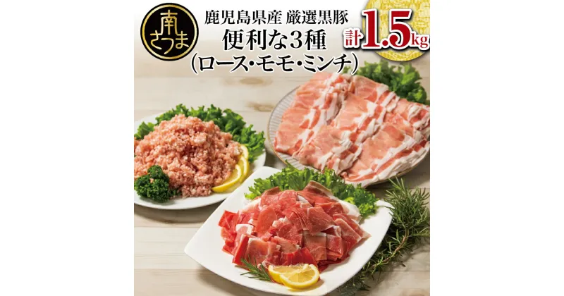 【ふるさと納税】【鹿児島県産】厳選黒豚 便利な3種1.5kg（ロース、モモ、ミンチ） お肉 ハンバーグ カレー しゃぶしゃぶ 小分けパック お家ごはん おかず作りにピッタリ 大容量 送料無料 小分けパック 詰め合わせ【2019年度 ふるさと納税 寄附額 鹿児島県1位 南さつま市】