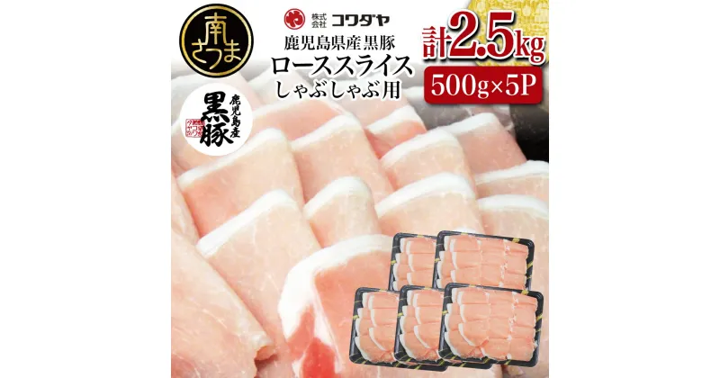 【ふるさと納税】鹿児島産黒豚ロースしゃぶしゃぶ用 計2.5kg（500g×5P） 国産 鹿児島県産 豚肉 黒豚 豚しゃぶ しゃぶしゃぶ すき焼き ロース スライス うす切り肉 薄切り お取り寄せ かごしま グルメ 鍋 送料無料 鹿児島県 南さつま市 株式会社コワダヤ