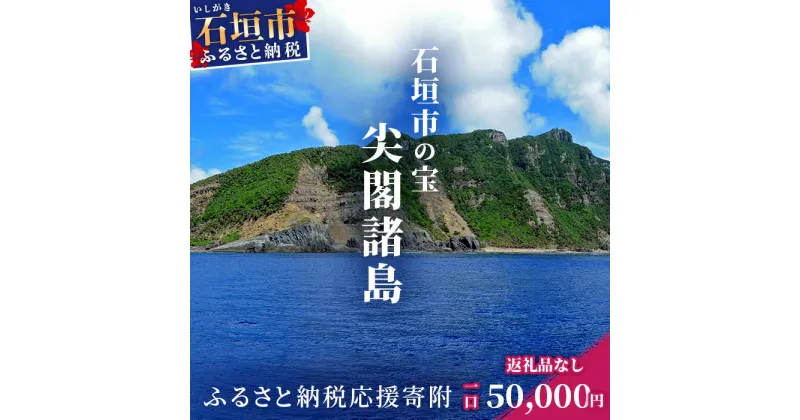 【ふるさと納税】返礼品なし 石垣市の宝 尖閣諸島 資料収集及び情報発信等事業 の為の寄附 寄附額 50000円 | ふるさと納税 沖縄県 沖縄 石垣 石垣島 石垣市 ふるさと