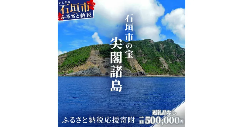 【ふるさと納税】返礼品なし 石垣市の宝 尖閣諸島 資料収集及び情報発信等事業 の為の寄附 寄附額 500000円 | ふるさと納税 沖縄県 沖縄 石垣 石垣島 石垣市 ふるさと