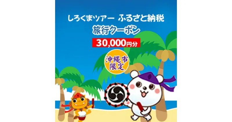 【ふるさと納税】【沖縄市】しろくまツアーで利用可能なWEB旅行クーポン（3万円分）【 沖縄 九州・沖縄 南国 旅 旅行 旅行券 国内 国内旅行 トラベル 観光 ツアー パッケージツアー ネット申込み 宿泊 ホテル 宿 泊り お泊り クーポン WEBクーポン クーポンコード 】